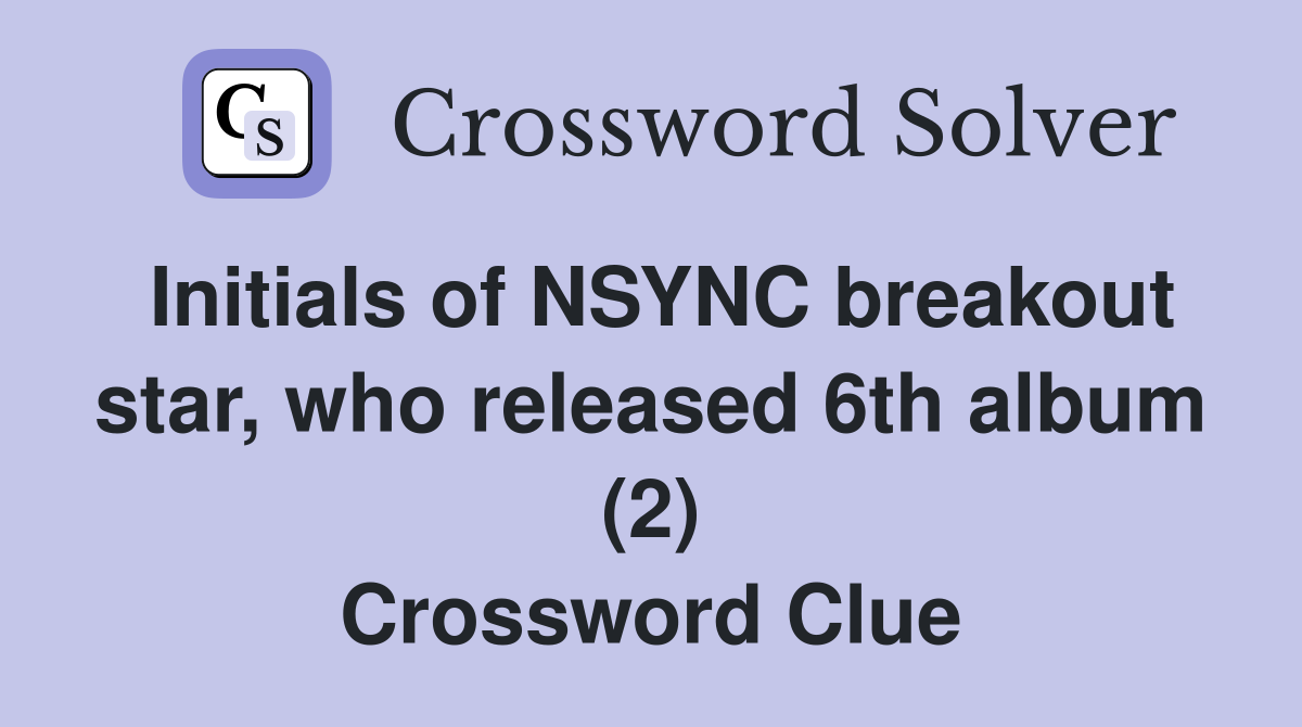 Initials of NSYNC breakout star, who released 6th album (2) Crossword Clue