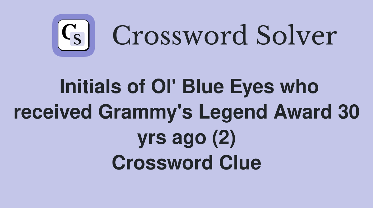 Initials of Ol' Blue Eyes who received Grammy's Legend Award 30 yrs ago (2) Crossword Clue