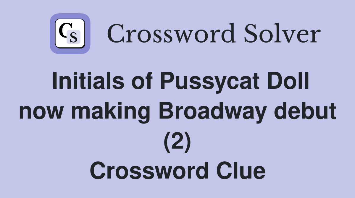 Initials of Pussycat Doll now making Broadway debut (2) Crossword Clue