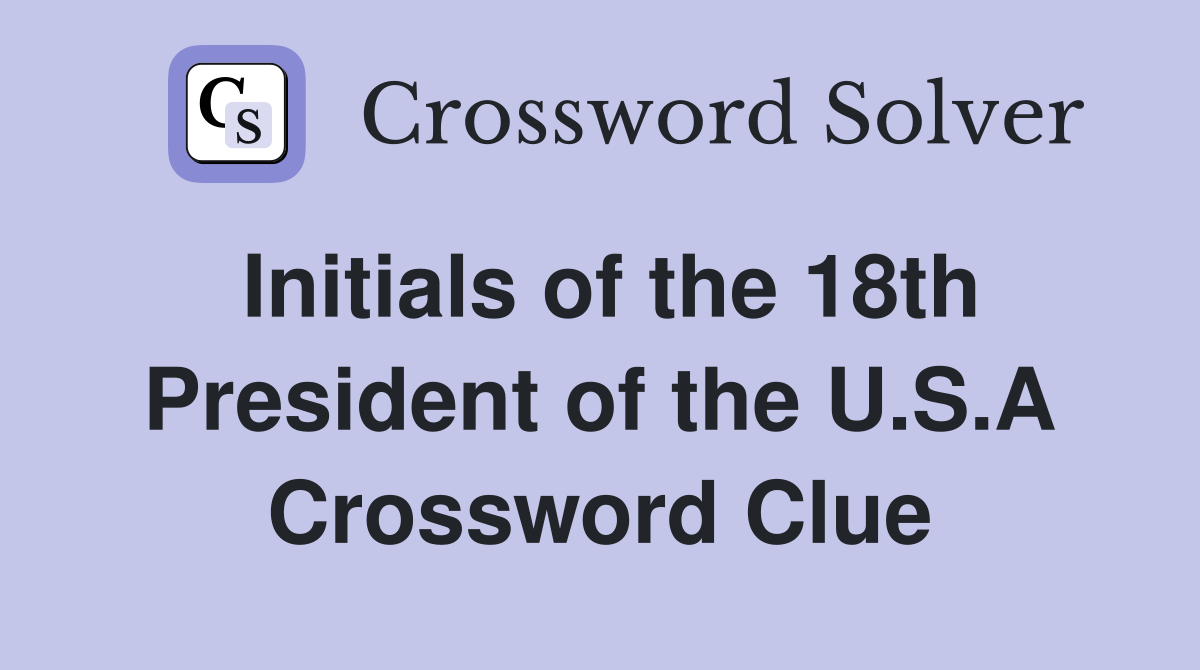 Initials of the 18th President of the U.S.A Crossword Clue