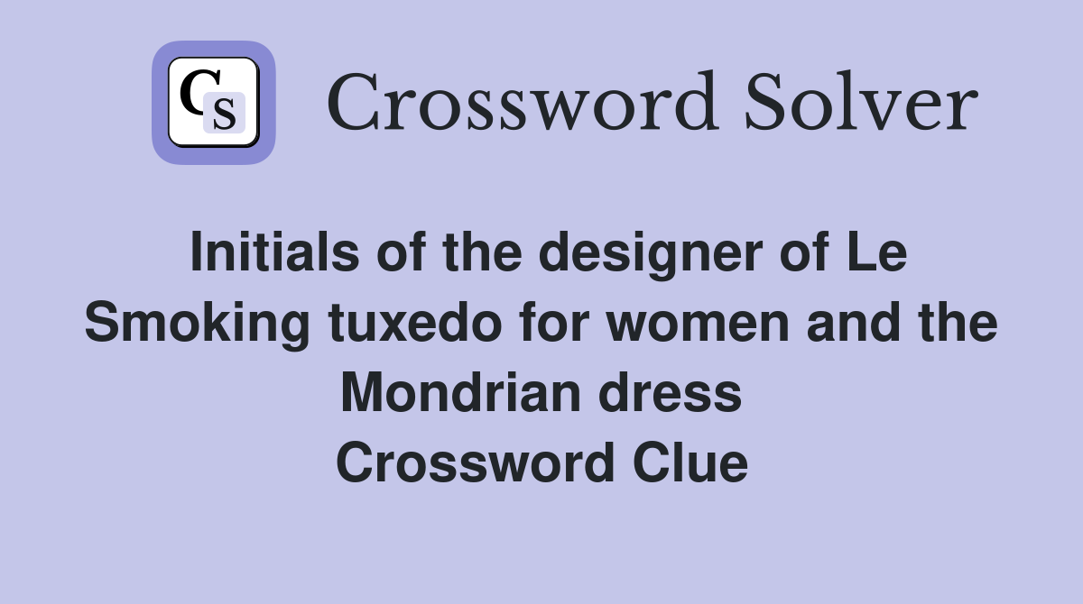 Initials of the designer of Le Smoking tuxedo for women and the Mondrian dress Crossword Clue