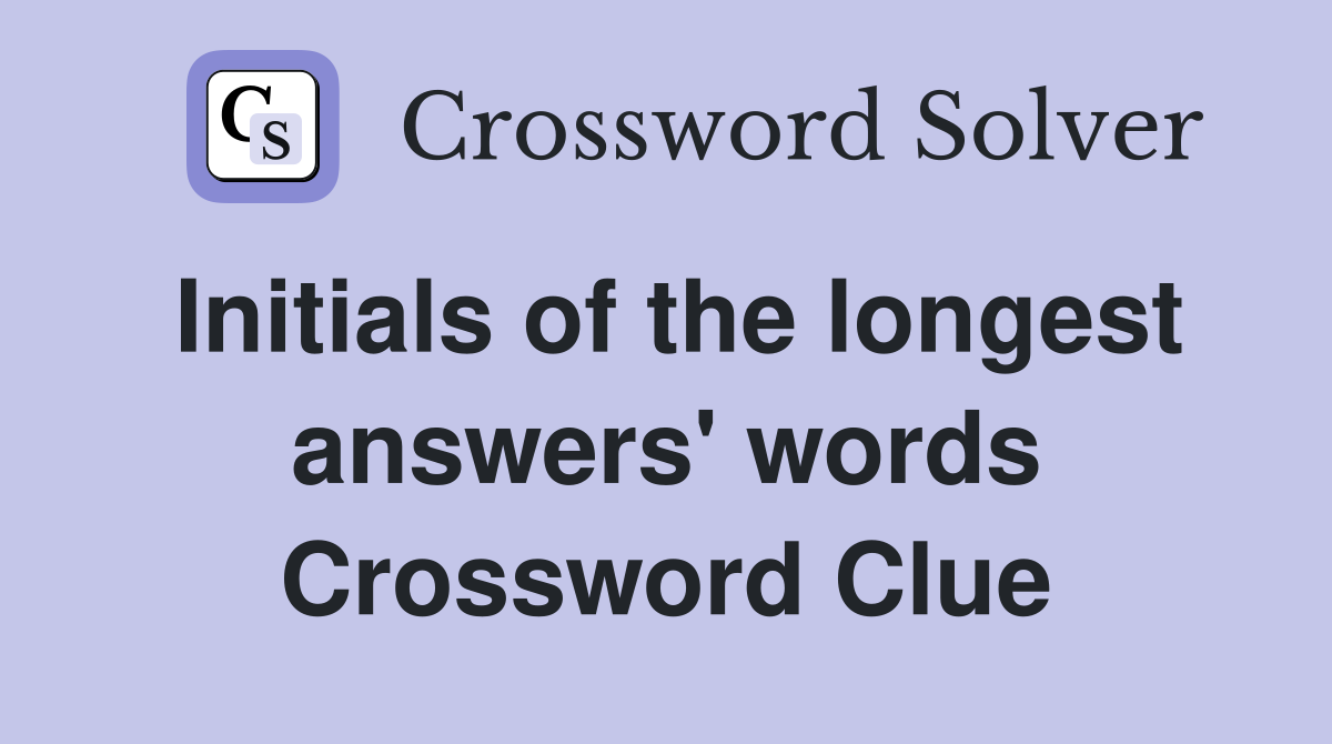 Initials of the longest answers' words Crossword Clue