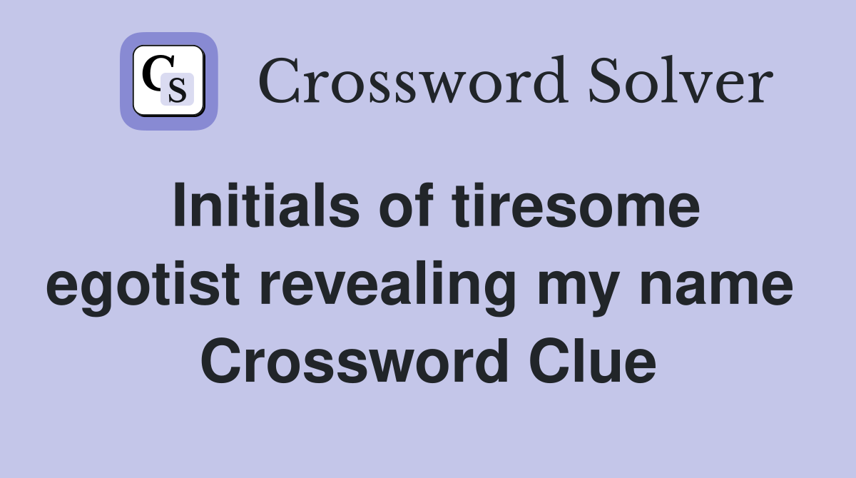 Initials of tiresome egotist revealing my name  Crossword Clue