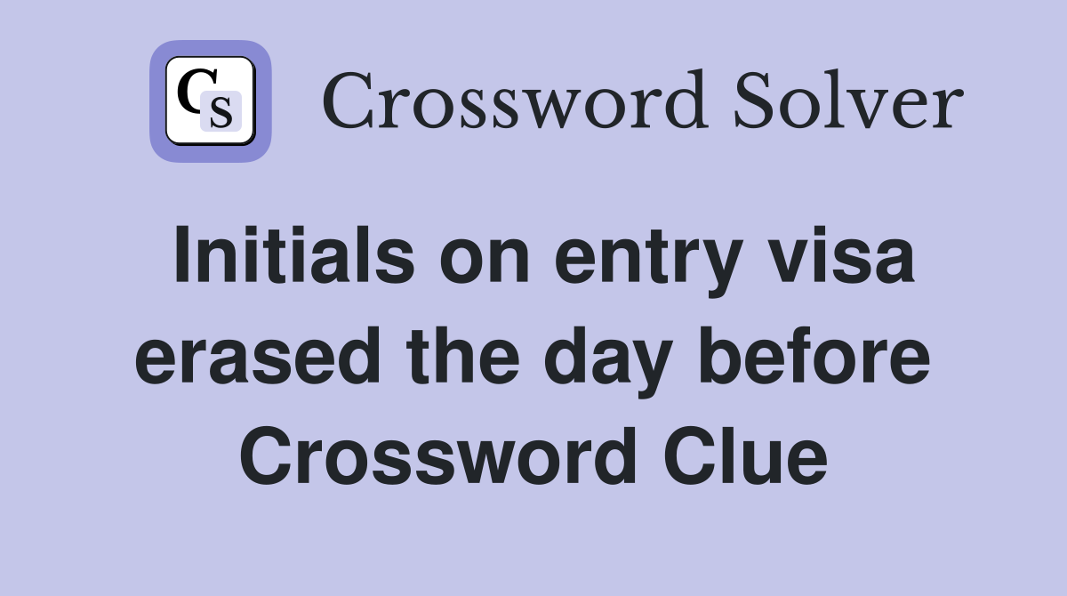 Initials on entry visa erased the day before Crossword Clue