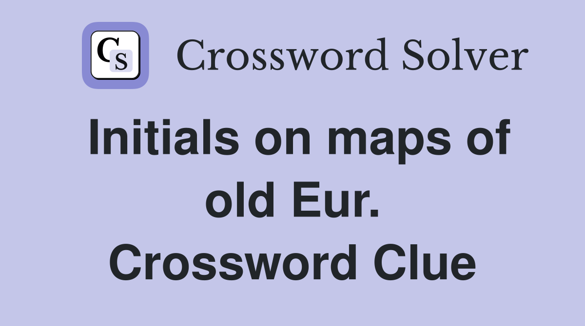 Initials on maps of old Eur. Crossword Clue