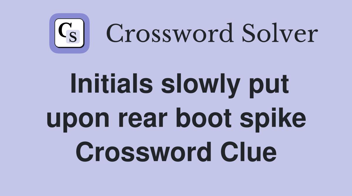 Initials slowly put upon rear boot spike Crossword Clue