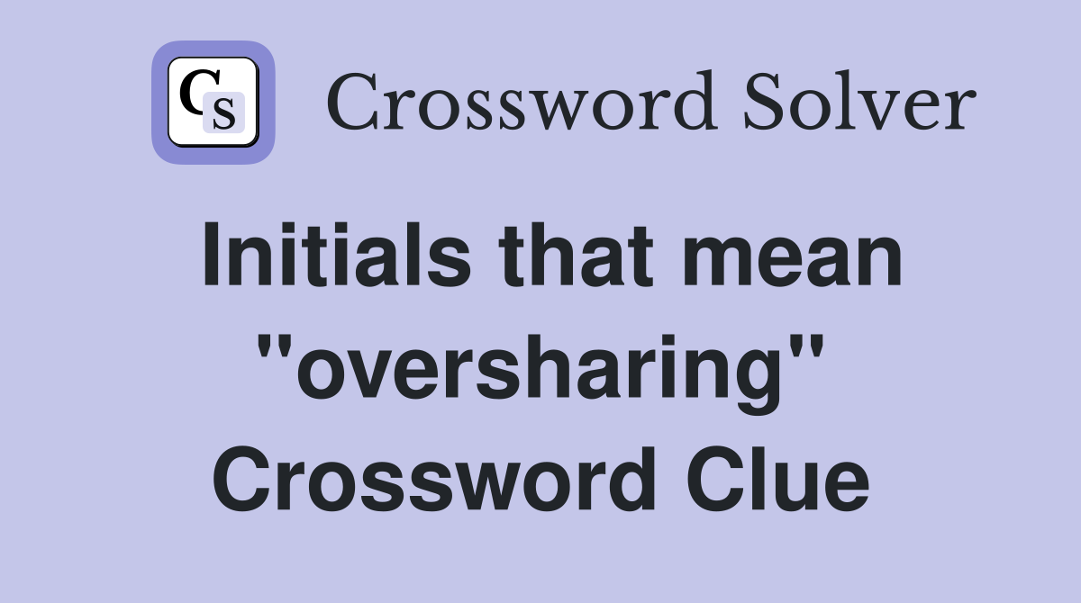 Initials that mean "oversharing" Crossword Clue
