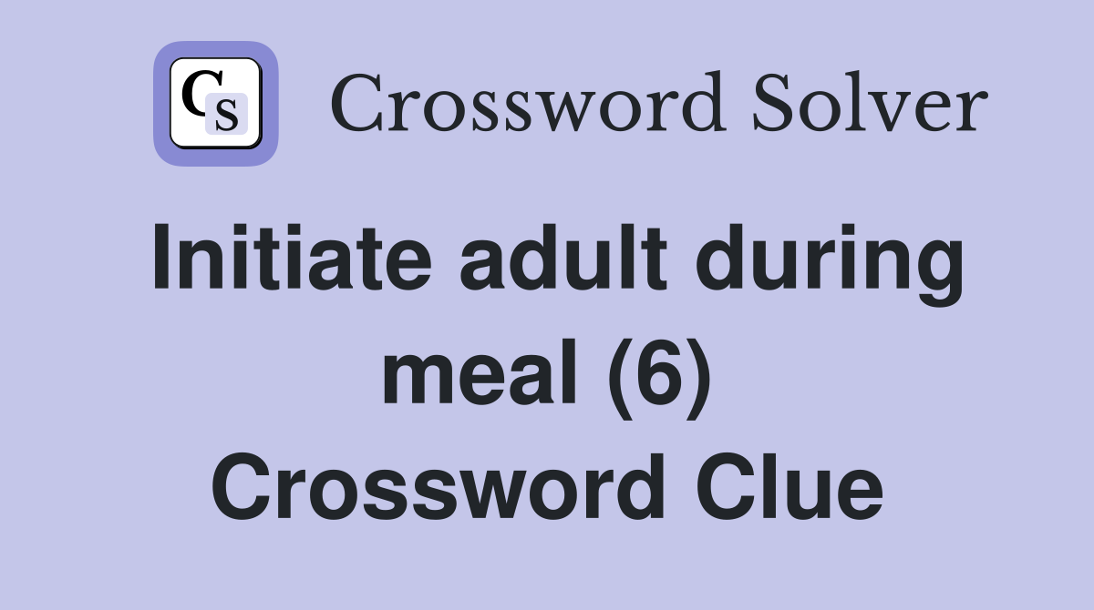 Initiate adult during meal (6) Crossword Clue