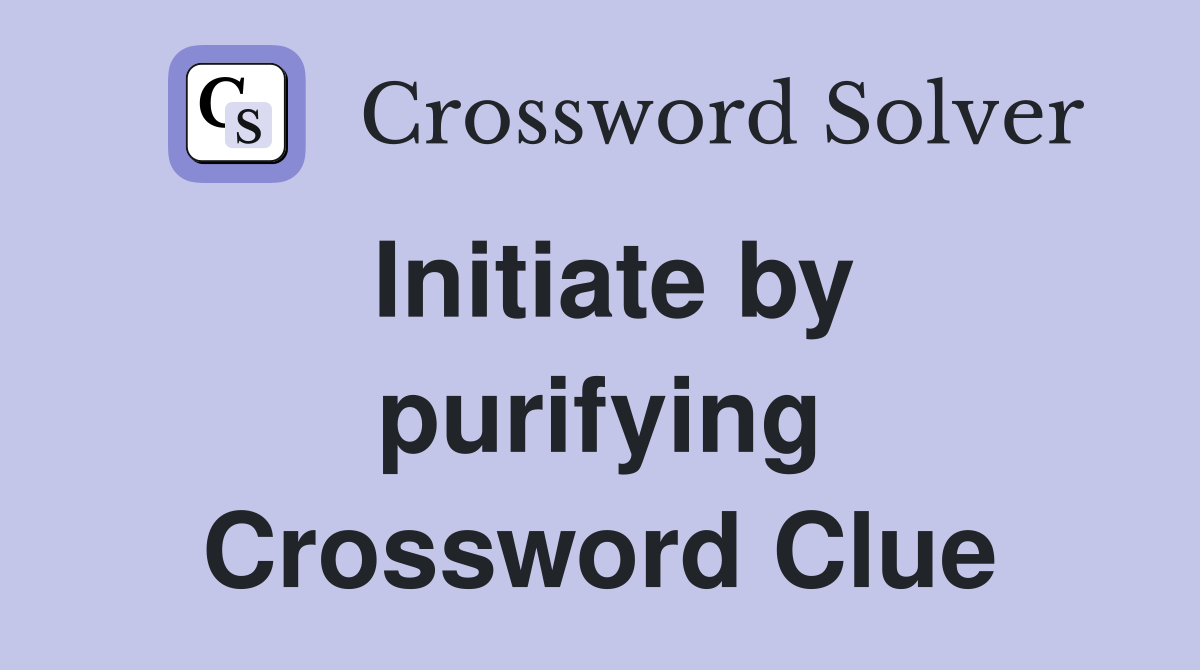 Initiate by purifying Crossword Clue