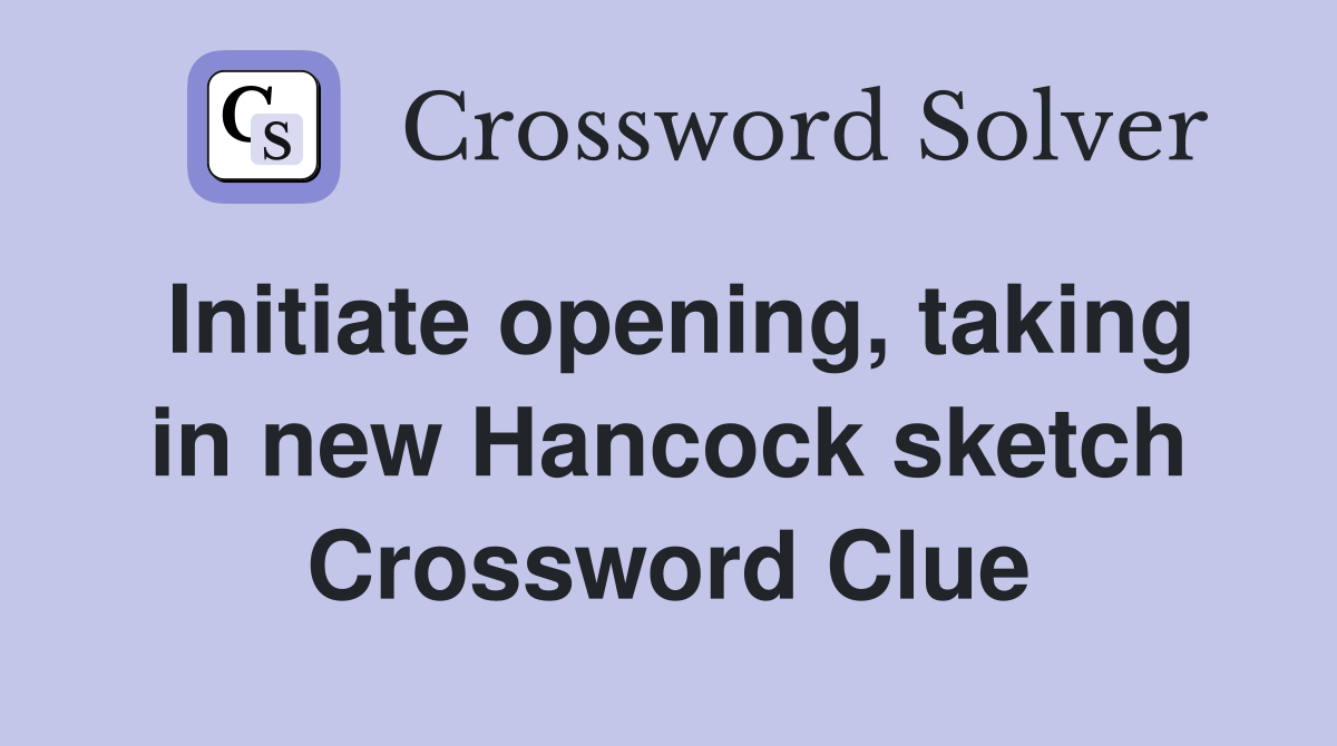 Initiate opening, taking in new Hancock sketch Crossword Clue