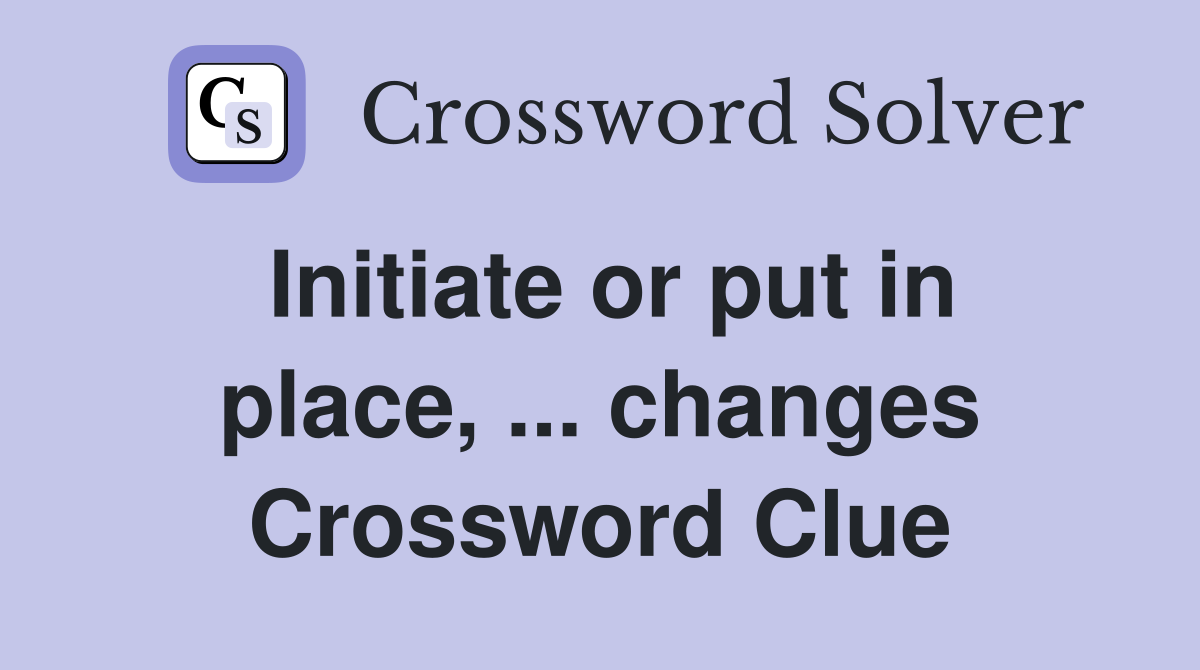 Initiate or put in place, ... changes Crossword Clue