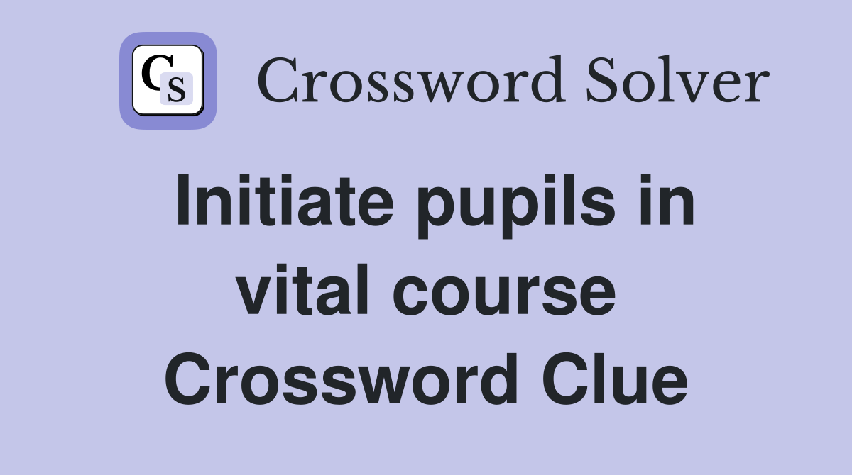 Initiate pupils in vital course Crossword Clue