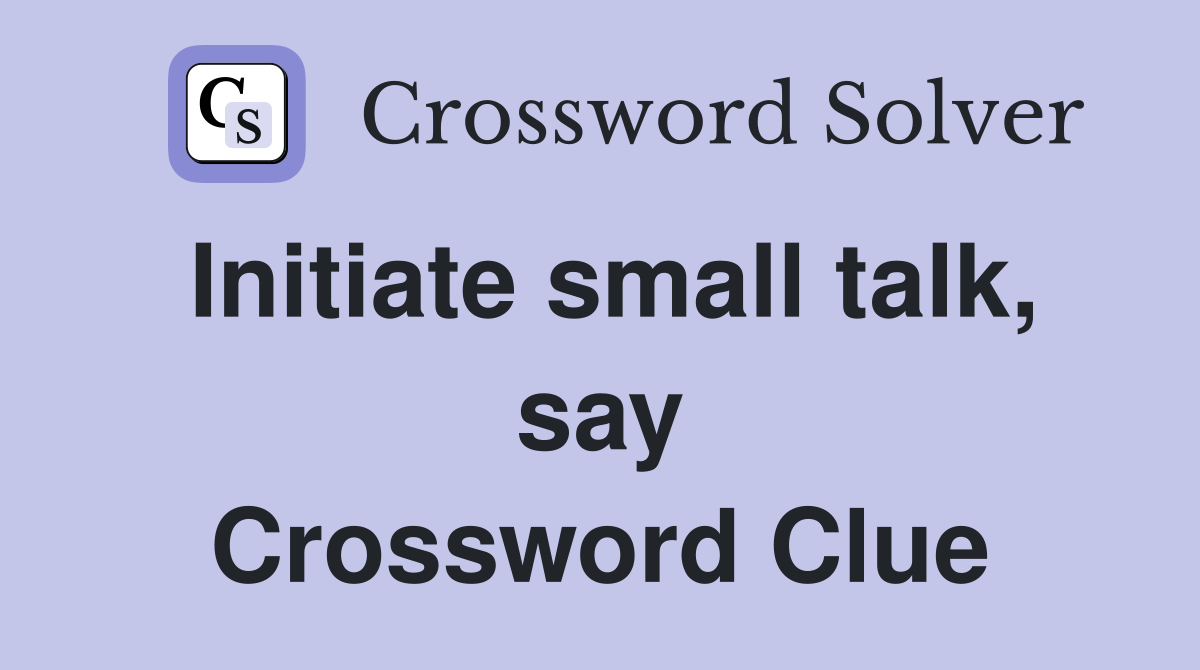 Initiate small talk, say Crossword Clue