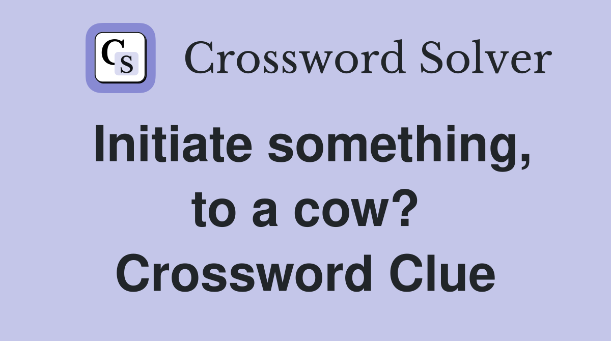 Initiate something, to a cow? Crossword Clue