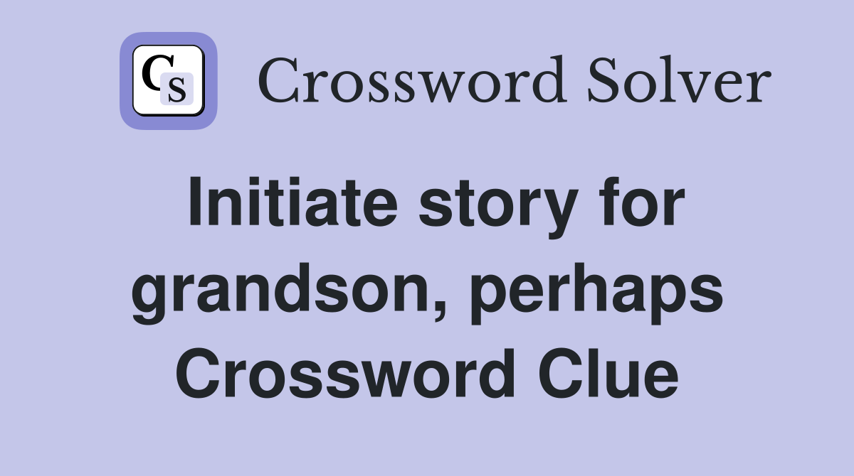 Initiate story for grandson, perhaps Crossword Clue