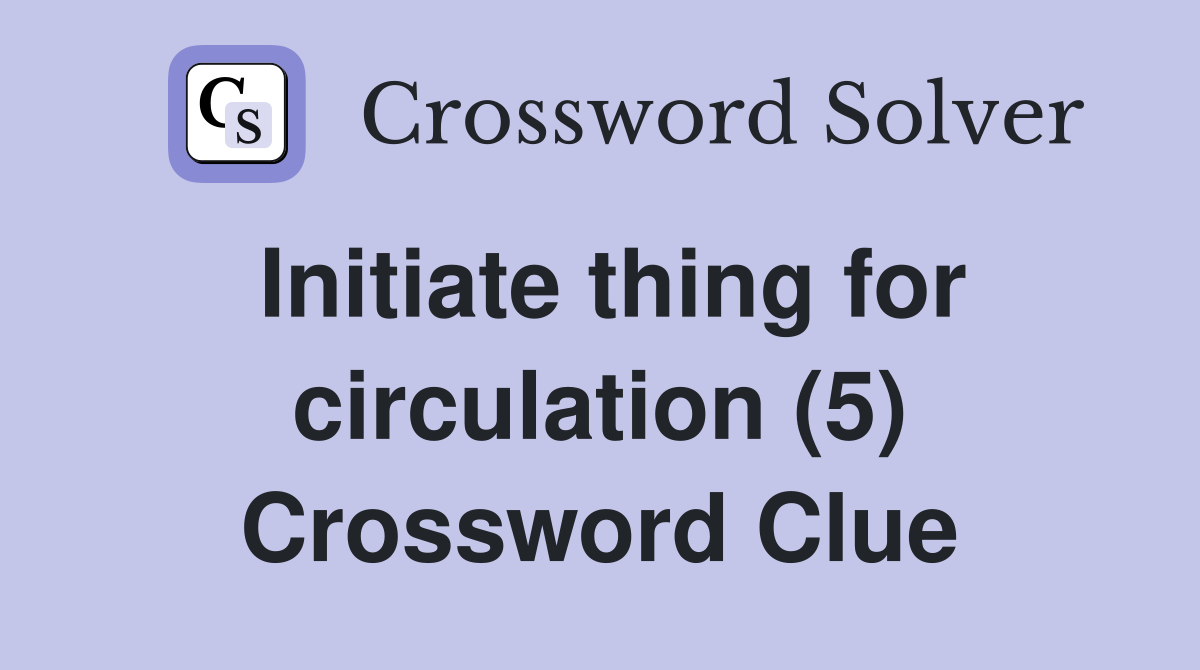 Initiate thing for circulation (5) Crossword Clue