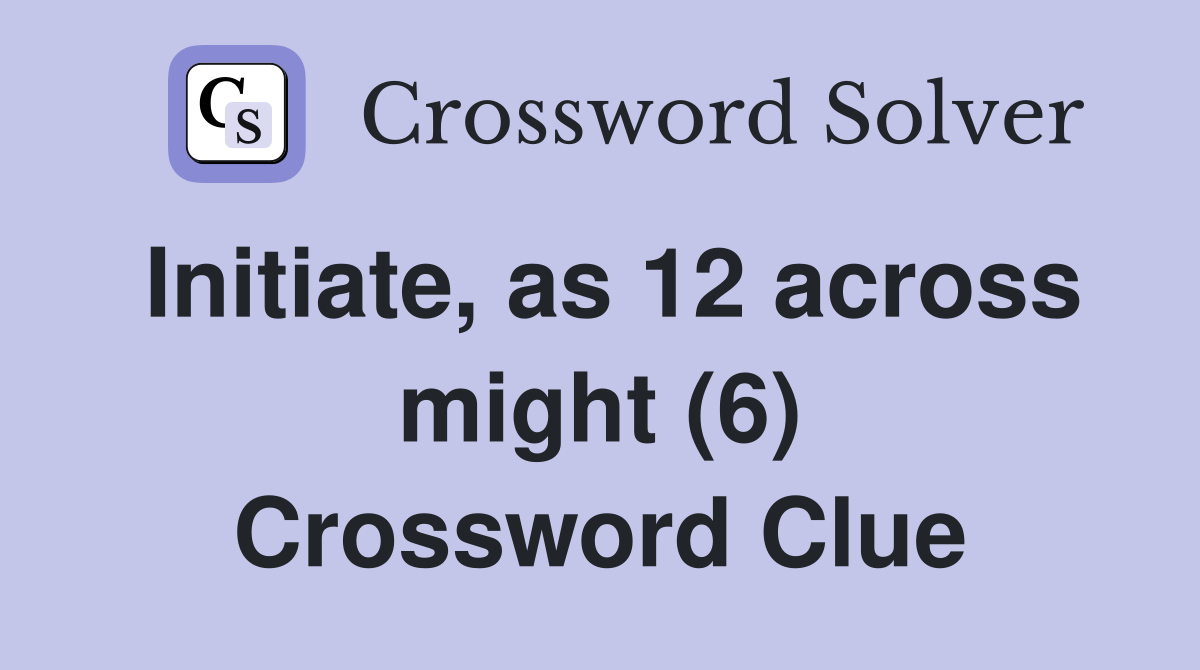 Initiate, as 12 across might (6) Crossword Clue
