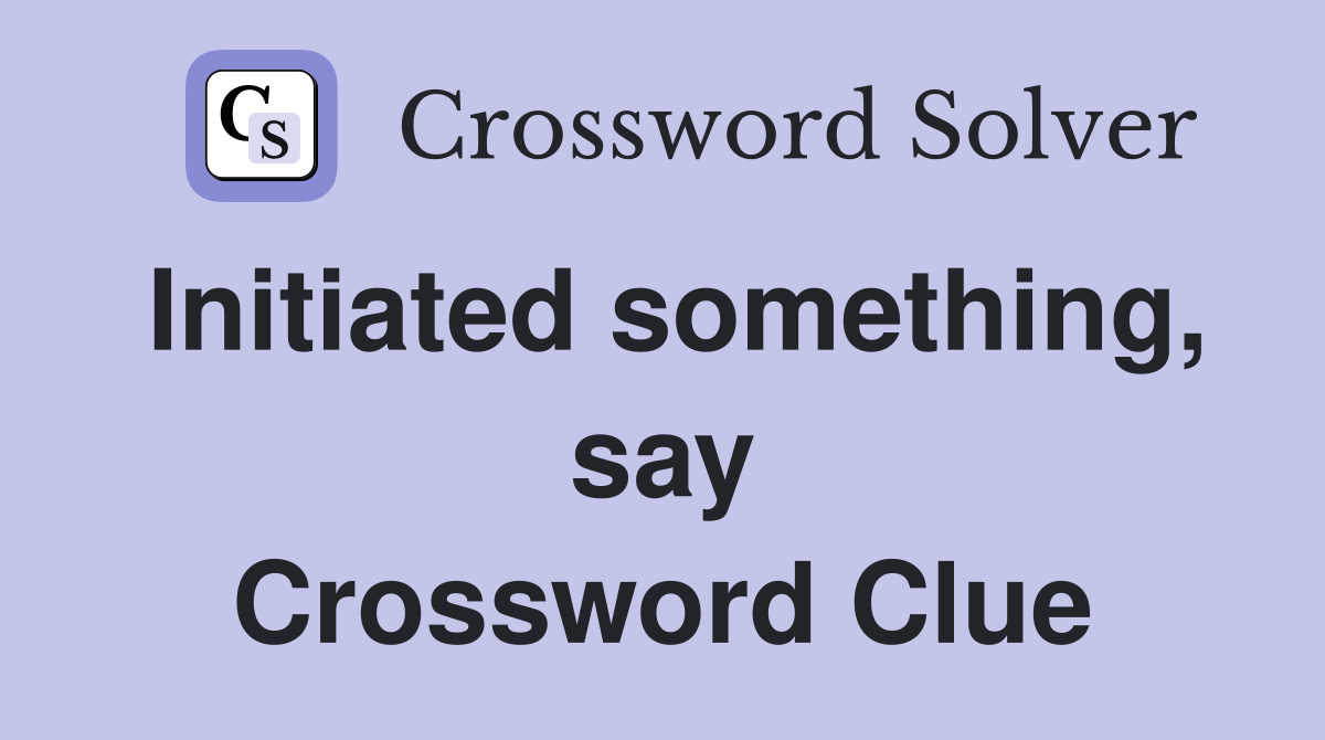 Initiated something, say Crossword Clue