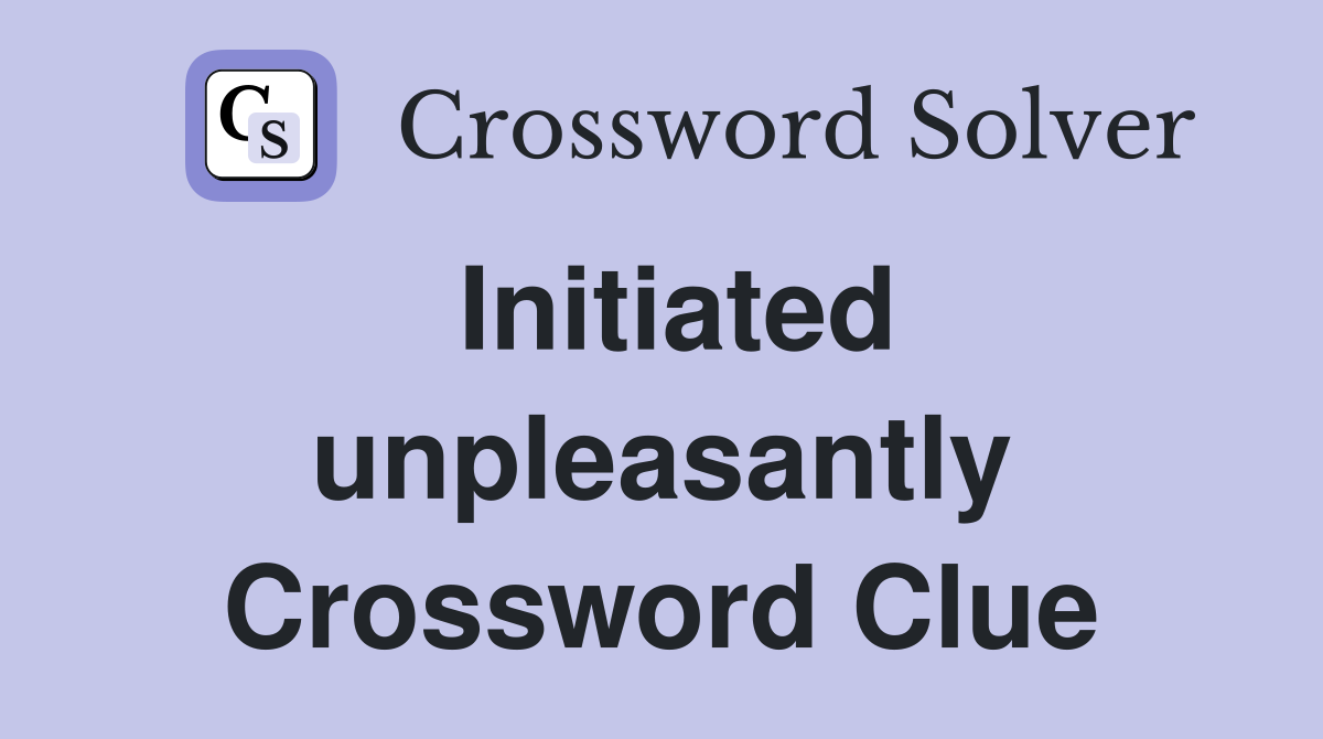 Initiated unpleasantly Crossword Clue