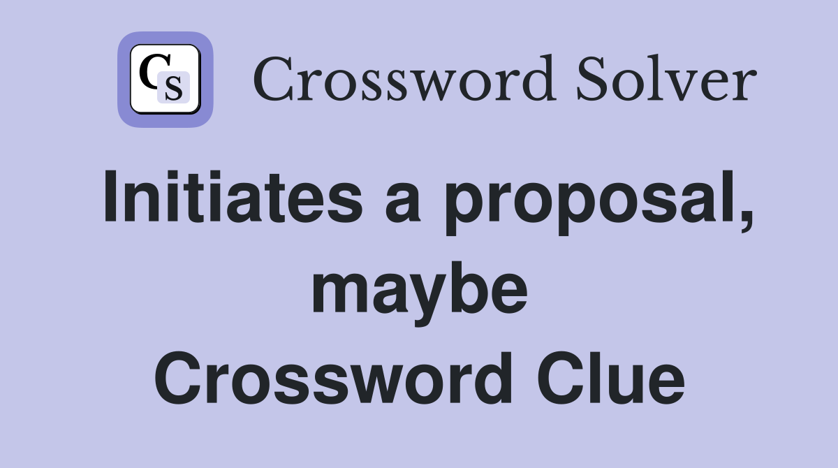 Initiates a proposal, maybe Crossword Clue