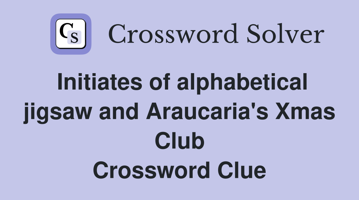 Initiates of alphabetical jigsaw and Araucaria's Xmas Club Crossword Clue