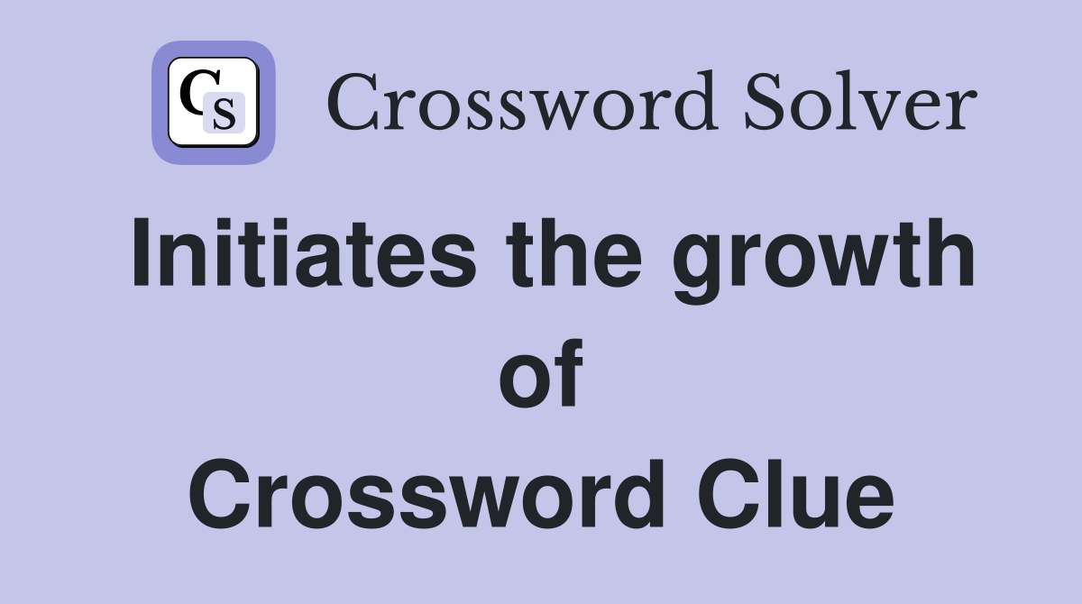 Initiates the growth of Crossword Clue