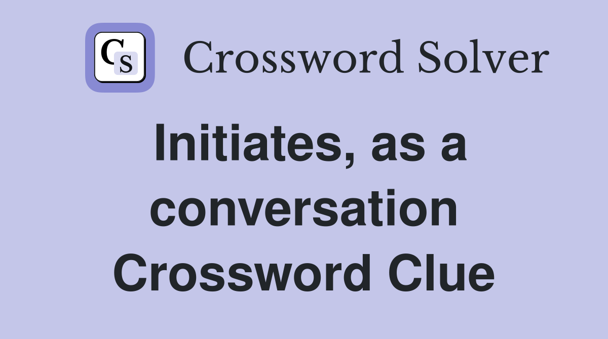 Initiates, as a conversation Crossword Clue