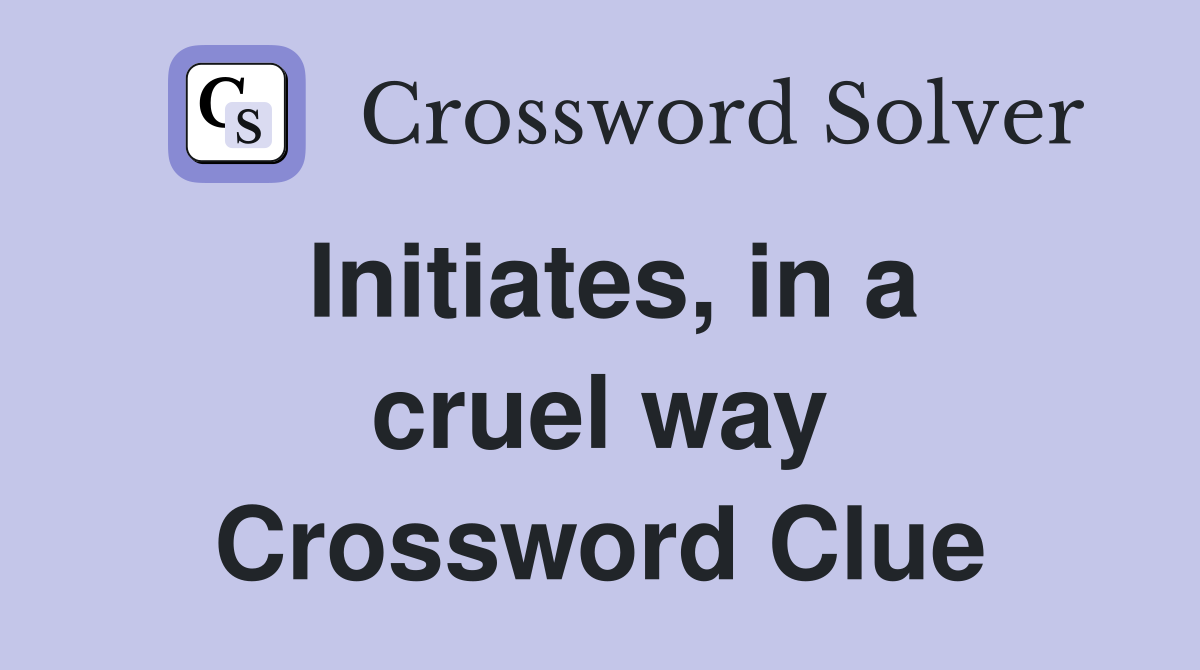 Initiates, in a cruel way Crossword Clue