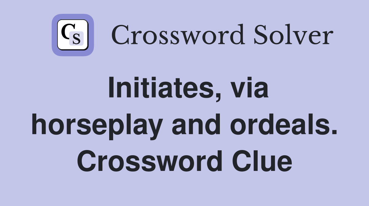 Initiates, via horseplay and ordeals. Crossword Clue