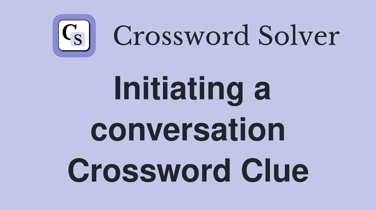 Initiating a conversation Crossword Clue