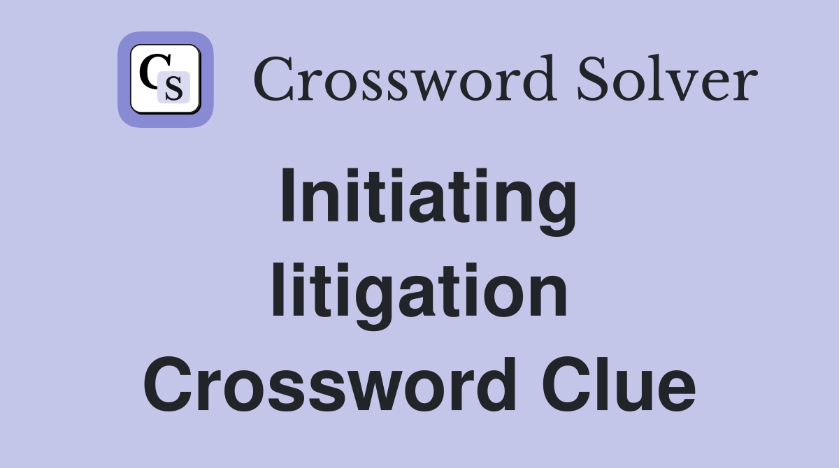 Initiating litigation Crossword Clue
