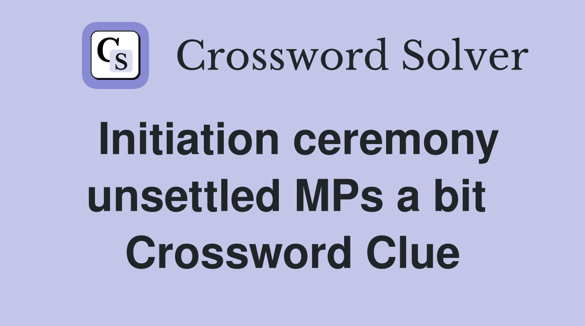 Initiation ceremony unsettled MPs a bit  Crossword Clue