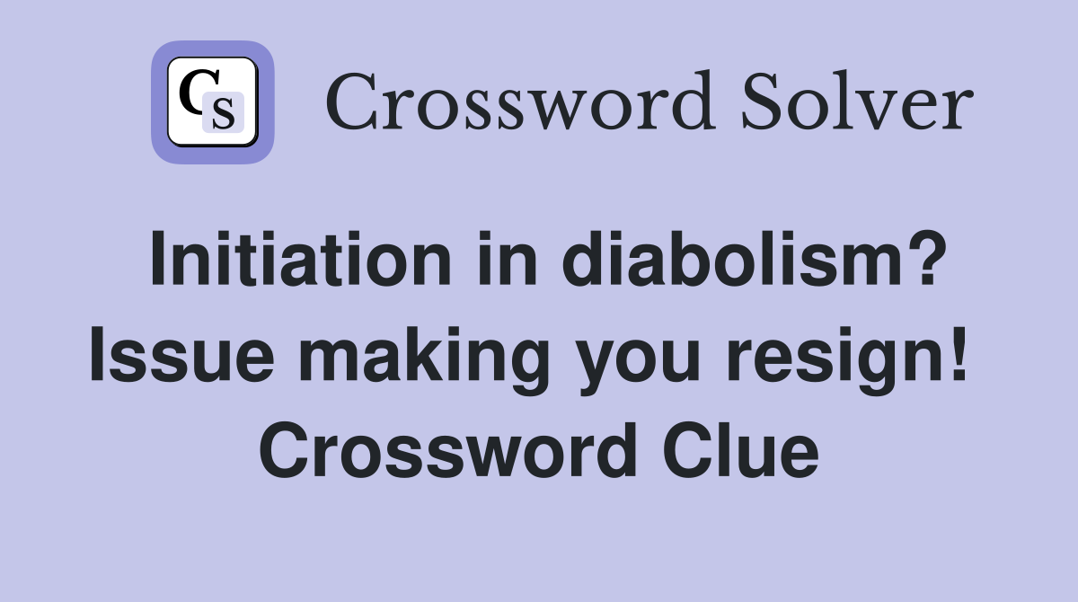 Initiation in diabolism? Issue making you resign!  Crossword Clue