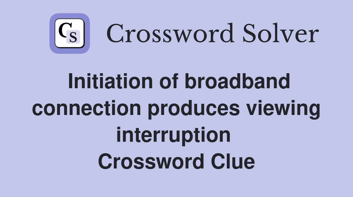 Initiation of broadband connection produces viewing interruption  Crossword Clue