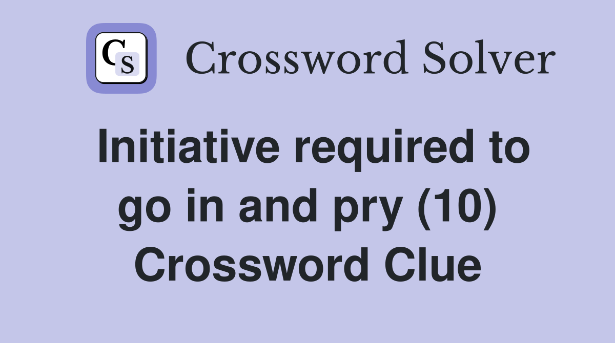 Initiative required to go in and pry (10) Crossword Clue
