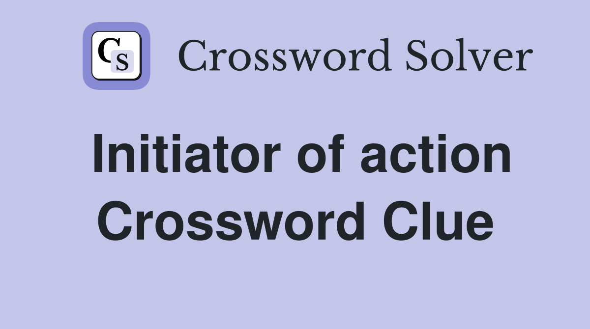 Initiator of action Crossword Clue