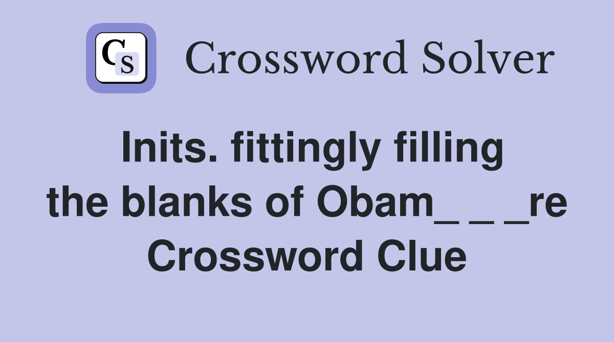 Inits. fittingly filling the blanks of Obam_ _ _re Crossword Clue