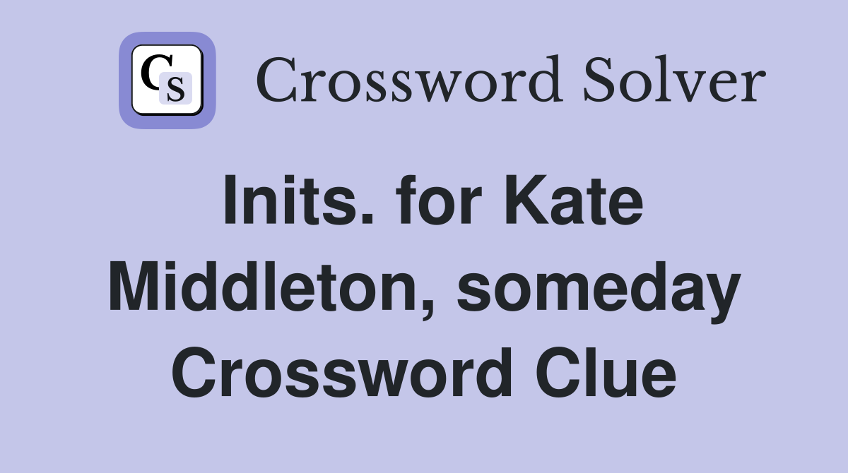Inits. for Kate Middleton, someday Crossword Clue