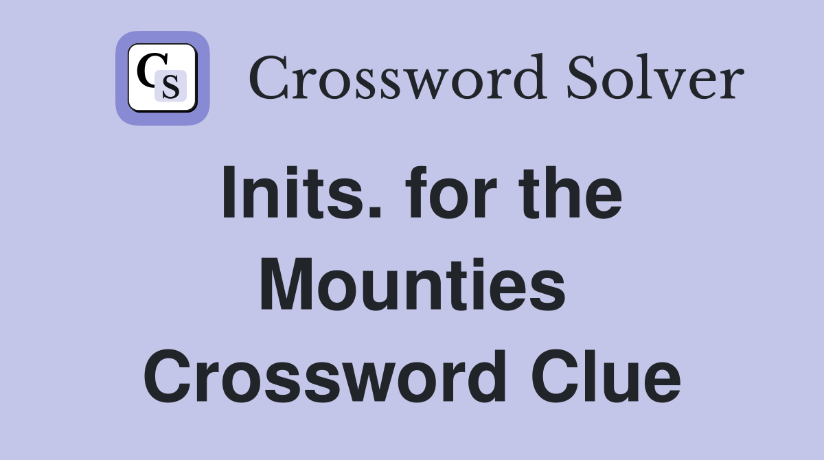 Inits. for the Mounties Crossword Clue