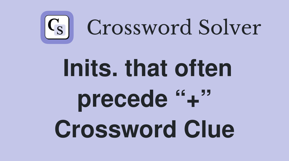 Inits. that often precede “+” Crossword Clue