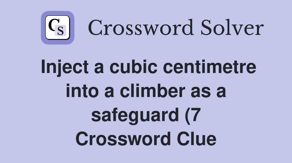 Inject a cubic centimetre into a climber as a safeguard (7) Crossword Inject a cubic centimetre into a climber as a safeguard (7) Crossword