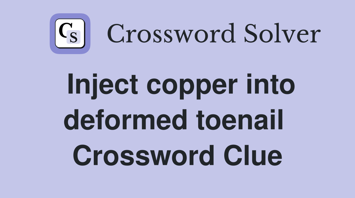 Inject copper into deformed toenail  Crossword Clue
