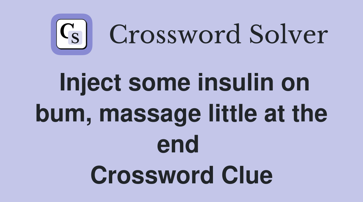 Inject some insulin on bum, massage little at the end  Crossword Clue