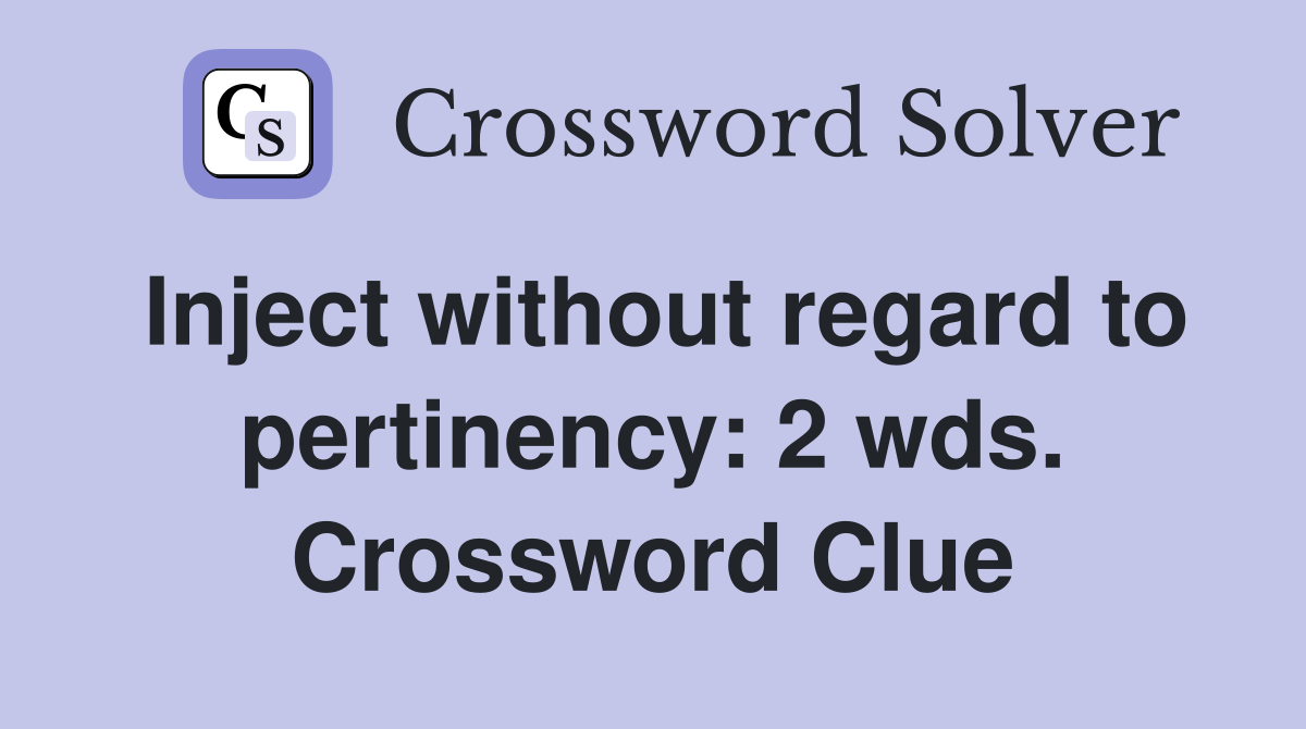 Inject without regard to pertinency: 2 wds. Crossword Clue