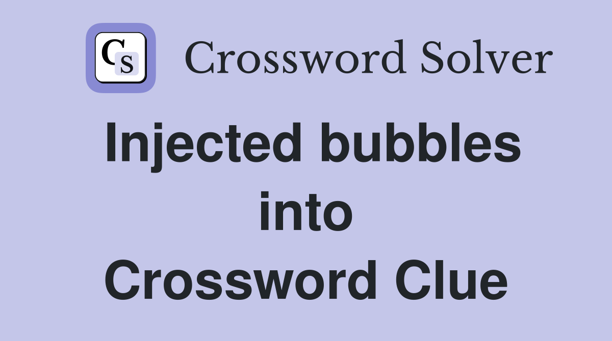 Injected bubbles into Crossword Clue