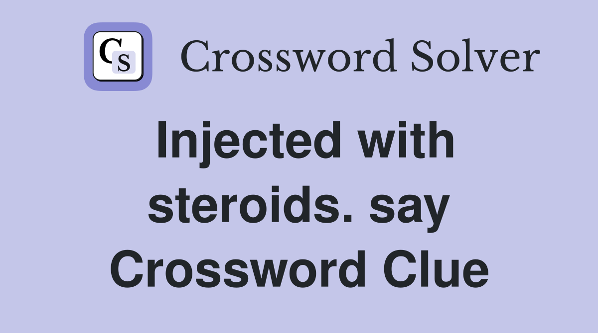 Injected with steroids. say Crossword Clue