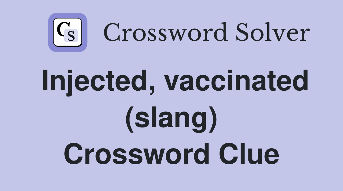 Injected, vaccinated (slang) Crossword Clue