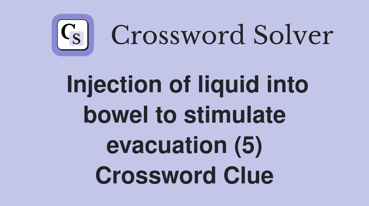 Injection of liquid into bowel to stimulate evacuation (5) Crossword Clue