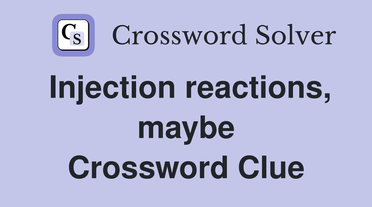 Injection reactions, maybe Crossword Clue