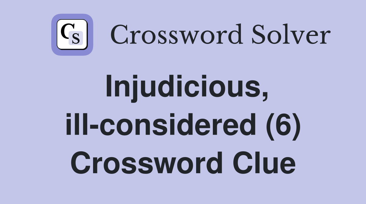Injudicious, ill-considered (6) Crossword Clue